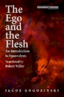 Jacob Rogozinski - The Ego and the Flesh: An Introduction to Egoanalysis - 9780804759892 - V9780804759892