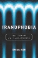 Haggai Ram - Iranophobia: The Logic of an Israeli Obsession - 9780804760683 - V9780804760683