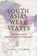 T. V. Paul (Ed.) - South Asia´s Weak States: Understanding the Regional Insecurity Predicament - 9780804762212 - V9780804762212