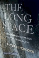 Peter Hitchcock - The Long Space: Transnationalism and Postcolonial Form - 9780804762373 - V9780804762373