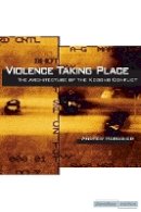 Andrew Herscher - Violence Taking Place: The Architecture of the Kosovo Conflict - 9780804769358 - V9780804769358