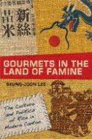 Seung-Joon Lee - Gourmets in the Land of Famine: The Culture and Politics of Rice in Modern Canton - 9780804772266 - V9780804772266
