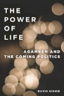 David Kishik - The Power of Life: Agamben and the Coming Politics - 9780804772303 - V9780804772303