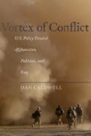 Dan Caldwell - Vortex of Conflict: U.S. Policy Toward Afghanistan, Pakistan, and Iraq - 9780804776660 - V9780804776660