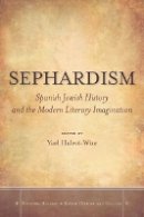 Yael Halevi-Wise (Ed.) - Sephardism: Spanish Jewish History and the Modern Literary Imagination - 9780804777469 - V9780804777469