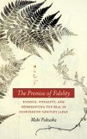 Maki Fukuoka - The Premise of Fidelity: Science, Visuality, and Representing the Real in Nineteenth-Century Japan - 9780804777902 - V9780804777902