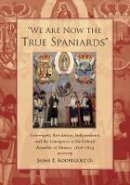 Jaime E. Rodriguez O. - We Are Now the True Spaniards: Sovereignty, Revolution, Independence, and the Emergence of the Federal Republic of Mexico, 1808–1824 - 9780804778305 - V9780804778305