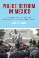 Daniel Sabet - Police Reform in Mexico: Informal Politics and the Challenge of Institutional Change - 9780804778657 - V9780804778657