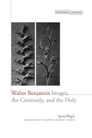 Sigrid Weigel - Walter Benjamin: Images, the Creaturely, and the Holy - 9780804780605 - V9780804780605