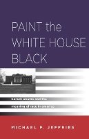 Michael P. Jeffries - Paint the White House Black: Barack Obama and the Meaning of Race in America - 9780804780957 - V9780804780957