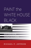 Michael P. Jeffries - Paint the White House Black: Barack Obama and the Meaning of Race in America - 9780804780964 - V9780804780964