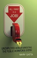 Mary Gatta - All I Want Is a Job!: Unemployed Women Navigating the Public Workforce System - 9780804781336 - V9780804781336
