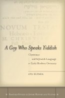 Aya Elyada - A Goy Who Speaks Yiddish: Christians and the Jewish Language in Early Modern Germany - 9780804781930 - V9780804781930