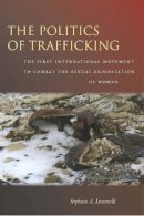 Stephanie Limoncelli - The Politics of Trafficking: The First International Movement to Combat the Sexual Exploitation of Women - 9780804783118 - V9780804783118