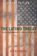 Leo Chavez - The Latino Threat: Constructing Immigrants, Citizens, and the Nation, Second Edition - 9780804783521 - V9780804783521