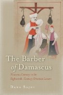 Dana Sajdi - The Barber of Damascus: Nouveau Literacy in the Eighteenth-Century Ottoman Levant - 9780804785327 - V9780804785327