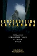 Milo Jones - Constructing Cassandra: Reframing Intelligence Failure at the CIA, 1947–2001 - 9780804785808 - V9780804785808