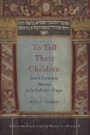 Rachel L. Greenblatt - To Tell Their Children: Jewish Communal Memory in Early Modern Prague - 9780804786027 - V9780804786027