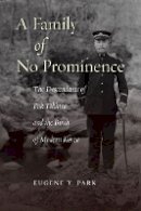 Eugene Y. Park - A Family of No Prominence: The Descendants of Pak Tokhwa and the Birth of Modern Korea - 9780804788762 - V9780804788762
