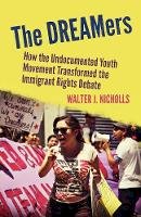 Walter J. Nicholls - The DREAMers: How the Undocumented Youth Movement Transformed the Immigrant Rights Debate - 9780804788847 - V9780804788847