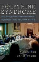 Alex Mintz - The Polythink Syndrome: U.S. Foreign Policy Decisions on 9/11, Afghanistan, Iraq, Iran, Syria, and ISIS - 9780804795159 - V9780804795159
