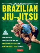 Alexandre Paiva - Brazilian Jiu-Jitsu: The Ultimate Guide to Dominating Brazilian Jiu-Jitsu and Mixed Martial Arts Combat - 9780804842754 - V9780804842754