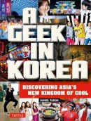 Daniel Tudor - A Geek in Korea: Discovering Asian's New Kingdom of Cool - 9780804843843 - V9780804843843