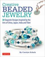 Carolyn Schulz - Creative Beaded Jewelry: 33 Exquisite Designs Inspired by the Arts of China, Japan, India and Tibet - 9780804847506 - V9780804847506