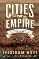 Hunt, Tristram - Cities of Empire: The British Colonies and the Creation of the Urban World - 9780805093087 - 9780805093087