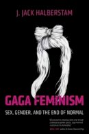 J. Jack Halberstam - Gaga Feminism: Sex, Gender, and the End of Normal (Queer Action / Queer Ideas) - 9780807010976 - V9780807010976