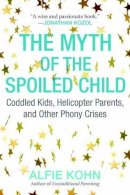 Alfie Kohn - The Myth of the Spoiled Child: Coddled Kids, Helicopter Parents, and Other Phony Crises - 9780807073889 - V9780807073889
