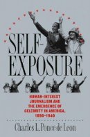 Charles L. Ponce De Leon - Self-exposure: Human-interest Journalism and the Emergence of Celebrity in America, 1890-1940 - 9780807827291 - KEX0227874