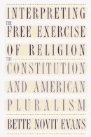 Bette Novit Evans - Interpreting the Free Exercise of Religion: The Constitution and American Pluralism - 9780807846742 - KST0009582