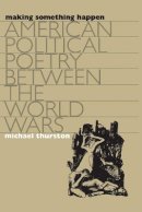 Michael Thurston - Making Something Happen: American Political Poetry Between the World Wars (Cultural Studies of the United States) - 9780807849798 - V9780807849798