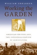 William Conlogue - Working the Garden: American Writers and the Industrialization of Agriculture (Studies in Rural Culture) - 9780807849941 - V9780807849941