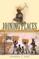 Anthony E. Kaye - Joining Places: Slave Neighborhoods in the Old South (The John Hope Franklin Series in African American History and Culture) - 9780807861790 - V9780807861790