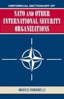 Marco Rimanelli - Historical Dictionary of NATO and Other International Security Organizations - 9780810853294 - V9780810853294