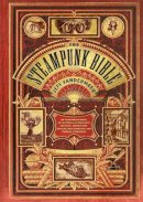 Jeff Vandermeer - The Steampunk Bible: An Illustrated Guide to the World of Imaginary Airships, Corsets and Goggles, Mad Scientists, and Strange Literature - 9780810989580 - V9780810989580