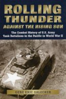 Gene Eric Salecker - Rolling Thunder Against the Rising Sun: The Combat History of U.S. Army Tank Battalions in the Pacific in World War II - 9780811703147 - V9780811703147