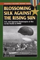 Gene Eric Salecker - Blossoming Silk Against the Rising Sun: U.S. and Japanese Paratroopers at War in the Pacific in World War II - 9780811706575 - V9780811706575