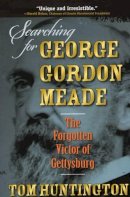 Tom Huntington - Searching for George Gordon Meade: The Forgotten Victor of Gettysburg - 9780811714983 - V9780811714983