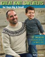 Andrea Sanchez - Great Knit Sweaters for Guys Big & Small: 12 Sweaters Children´s Size 2 to Men´s Xxl - 9780811715775 - V9780811715775