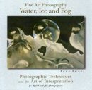 Tony Sweet - Fine Art Photography, Water, Ice and Fog: Photographic Techniques and the Art of Interpretation - 9780811733496 - V9780811733496