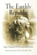Benjamin G. Kohl - The Earthly Republic: Italian Humanists on Government and Society - 9780812210972 - V9780812210972