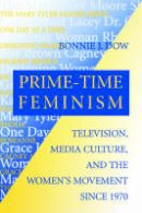 Bonnie J. Dow - Prime-Time Feminism: Television, Media Culture, and the Women's Movement Since 1970 (Feminist Cultural Studies, the Media, and Political Culture) - 9780812215540 - V9780812215540