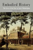 Simon P. Newman - Embodied History: The Lives of the Poor in Early Philadelphia (Early American Studies) - 9780812218480 - V9780812218480