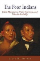 Laura M. Stevens - The Poor Indians: British Missionaries, Native Americans, and Colonial Sensibility - 9780812219678 - V9780812219678