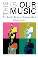 Iain Anderson - This Is Our Music: Free Jazz, the Sixties, and American Culture - 9780812220032 - V9780812220032
