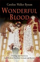 Caroline Walker Bynum - Wonderful Blood: Theology and Practice in Late Medieval Northern Germany and Beyond - 9780812220193 - V9780812220193