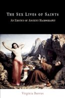 Virginia Burrus - The Sex Lives of Saints: An Erotics of Ancient Hagiography - 9780812220209 - V9780812220209